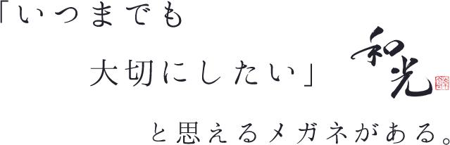 「いつまでも大切にしたい」と思えるメガネがある。